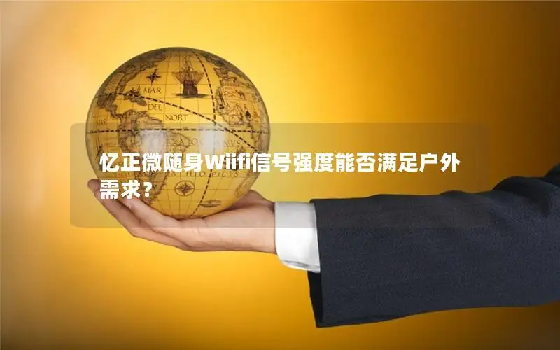 忆正微随身Wiifi信号强度能否满足户外需求？