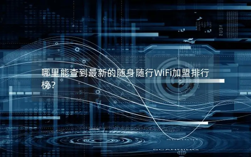 哪里能查到最新的随身随行WiFi加盟排行榜？