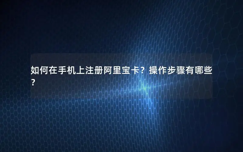 如何在手机上注册阿里宝卡？操作步骤有哪些？