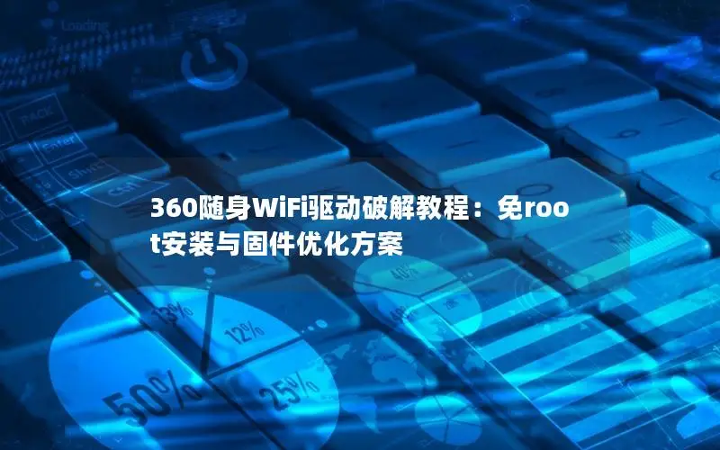 360随身WiFi驱动破解教程：免root安装与固件优化方案