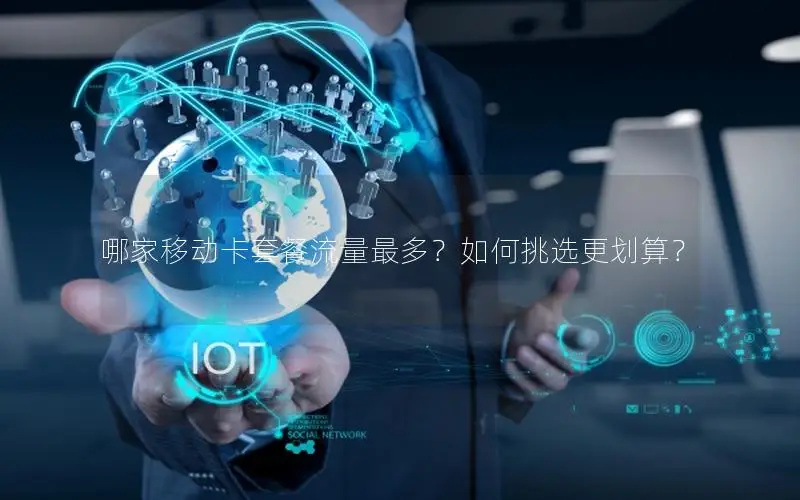 哪家移动卡套餐流量最多？如何挑选更划算？