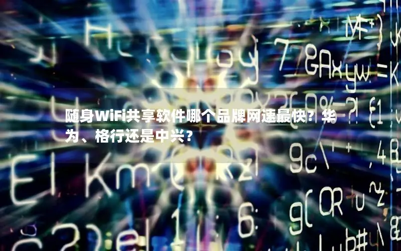 随身WiFi共享软件哪个品牌网速最快？华为、格行还是中兴？