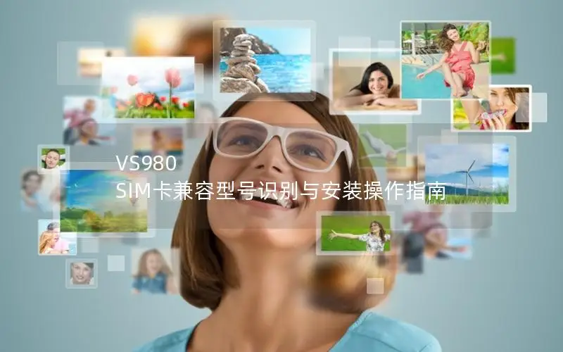 VS980 SIM卡兼容型号识别与安装操作指南