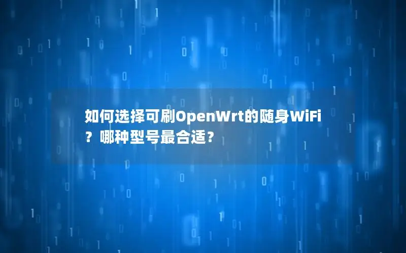 如何选择可刷OpenWrt的随身WiFi？哪种型号最合适？