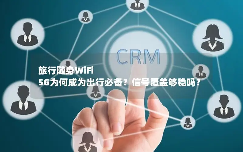 旅行随身WiFi 5G为何成为出行必备？信号覆盖够稳吗？