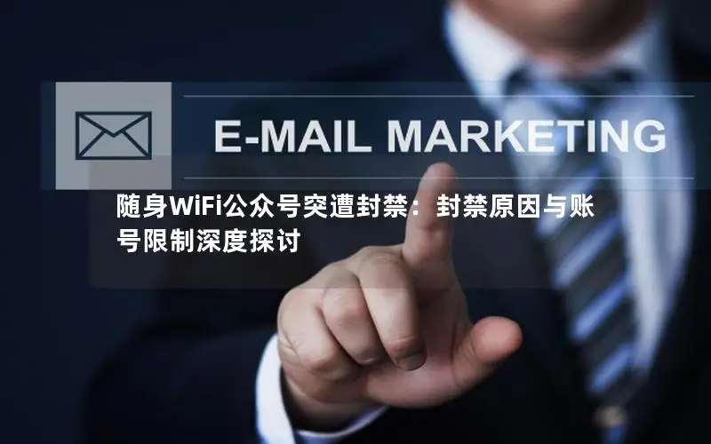 随身WiFi公众号突遭封禁：封禁原因与账号限制深度探讨