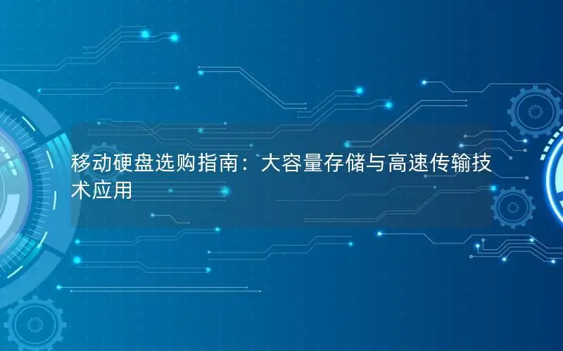 移动硬盘选购指南：大容量存储与高速传输技术应用