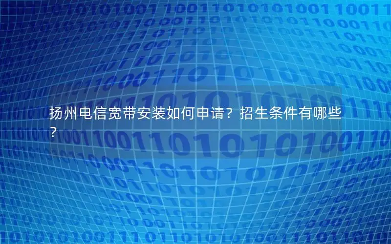 扬州电信宽带安装如何申请？招生条件有哪些？