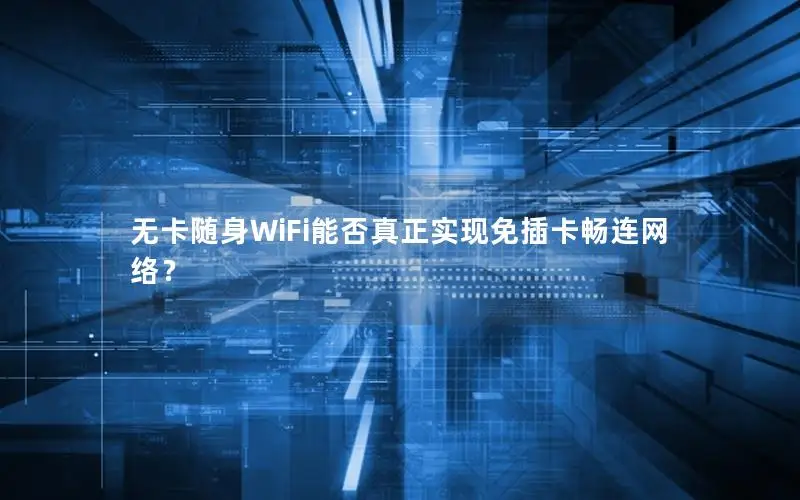 无卡随身WiFi能否真正实现免插卡畅连网络？