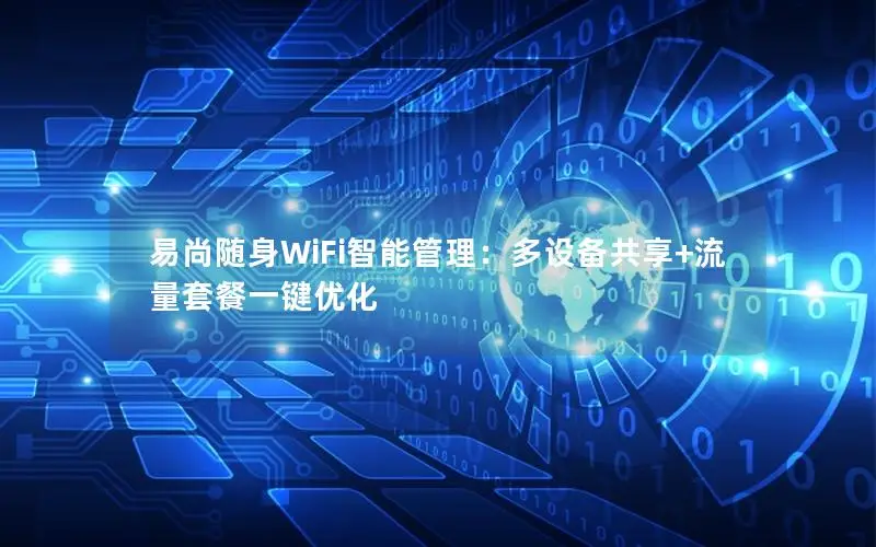 易尚随身WiFi智能管理：多设备共享+流量套餐一键优化