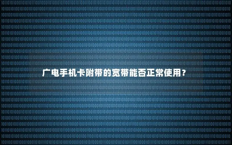 广电手机卡附带的宽带能否正常使用？