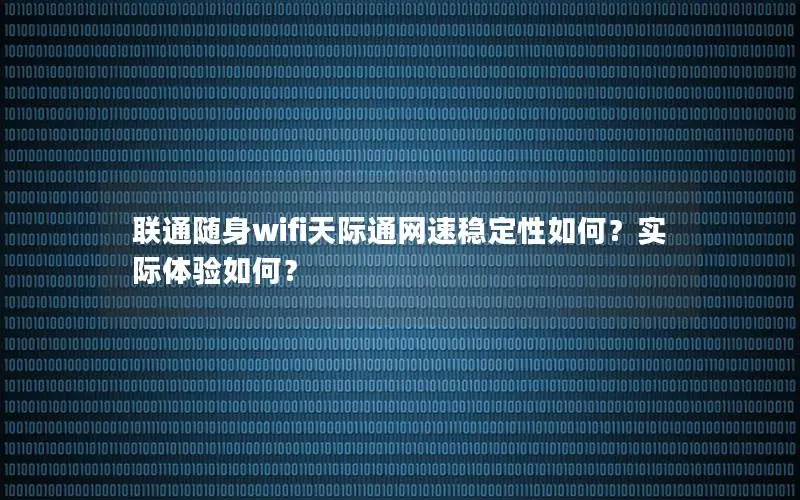 联通随身wifi天际通网速稳定性如何？实际体验如何？