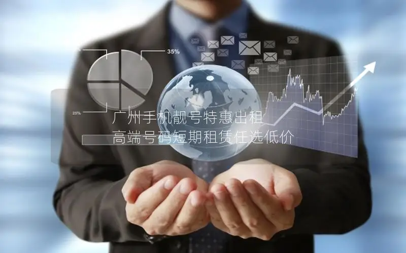 广州手机靓号特惠出租 高端号码短期租赁任选低价