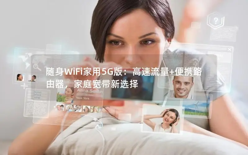 随身WiFi家用5G版：高速流量+便携路由器，家庭宽带新选择