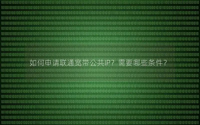 如何申请联通宽带公共IP？需要哪些条件？