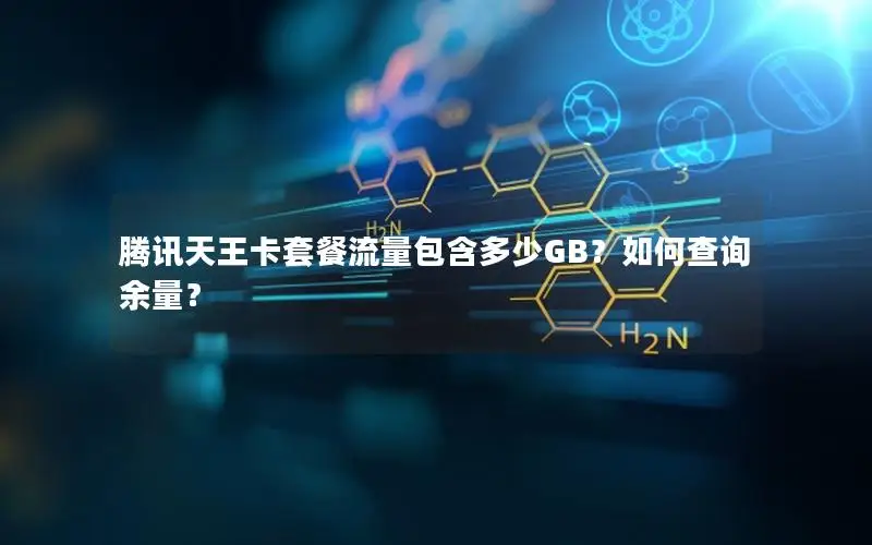 腾讯天王卡套餐流量包含多少GB？如何查询余量？