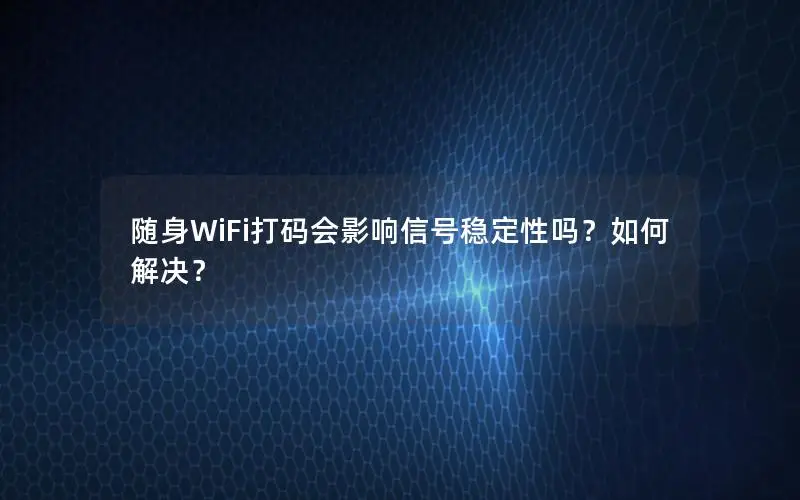 随身WiFi打码会影响信号稳定性吗？如何解决？