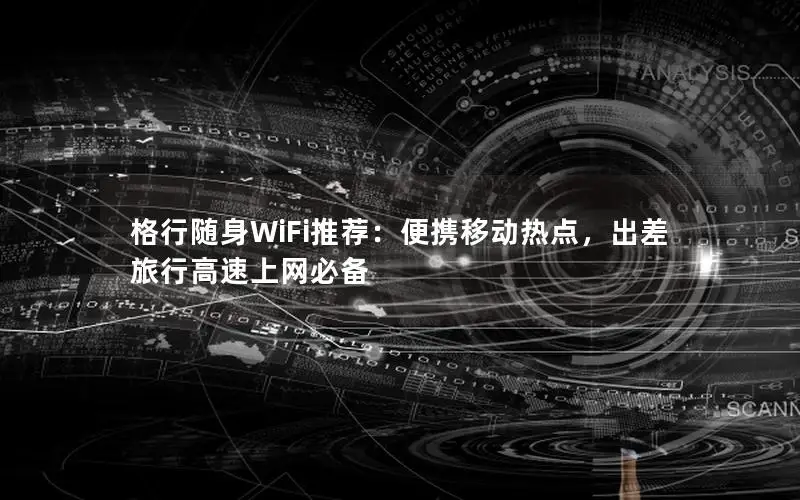 格行随身WiFi推荐：便携移动热点，出差旅行高速上网必备