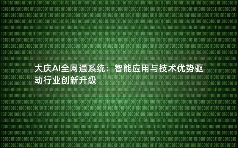 大庆AI全网通系统：智能应用与技术优势驱动行业创新升级