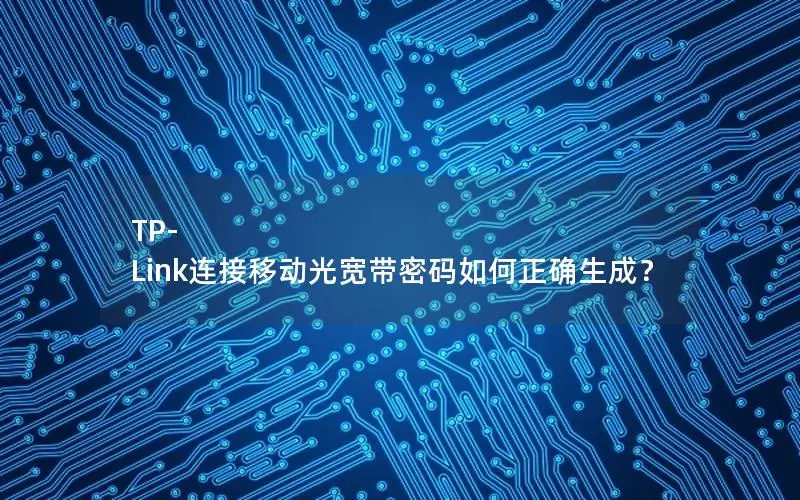 TP-Link连接移动光宽带密码如何正确生成？