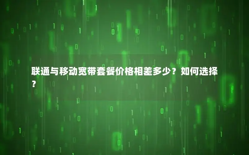 联通与移动宽带套餐价格相差多少？如何选择？