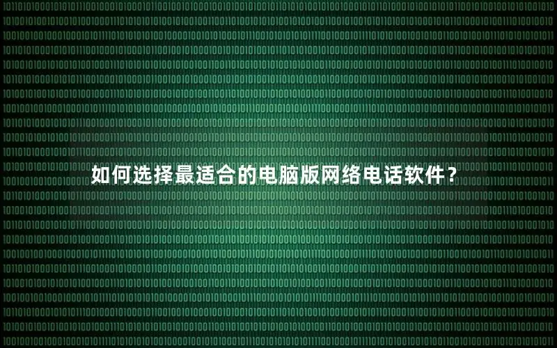 如何选择最适合的电脑版网络电话软件？