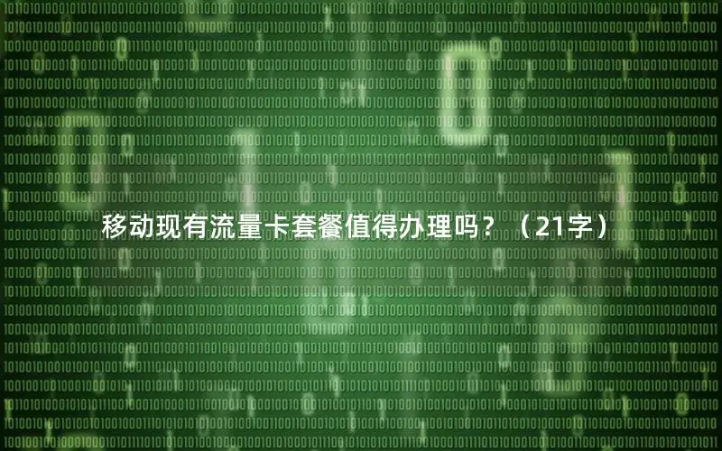 移动现有流量卡套餐值得办理吗？（21字）