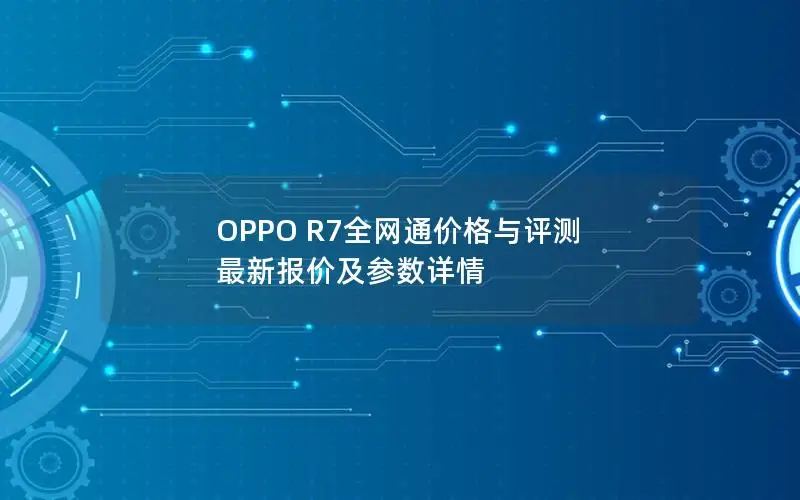 OPPO R7全网通价格与评测 最新报价及参数详情