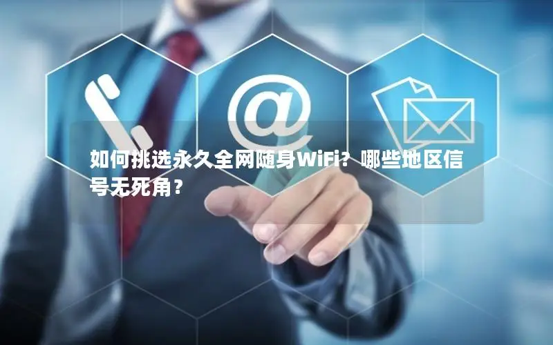 如何挑选永久全网随身WiFi？哪些地区信号无死角？