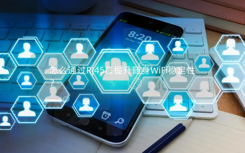 怎么通过RJ45口提升随身WiFi稳定性？