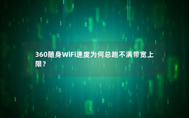 360随身WiFi速度为何总跑不满带宽上限？
