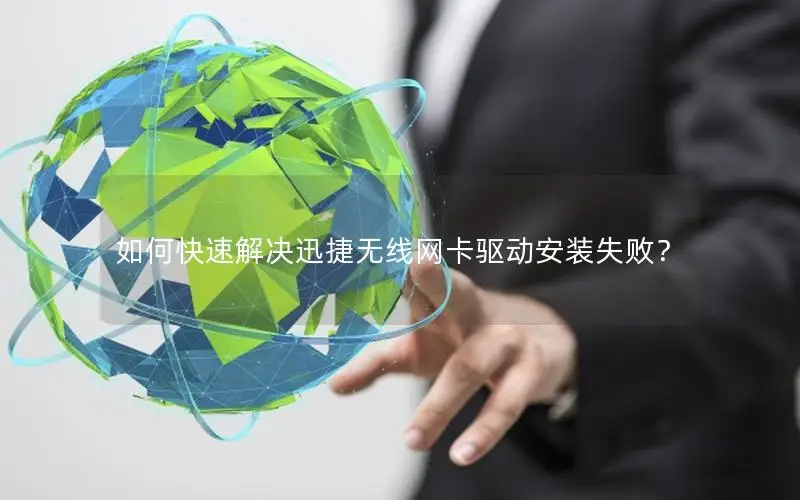 如何快速解决迅捷无线网卡驱动安装失败？