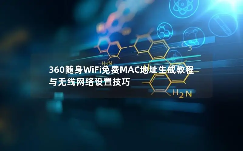 360随身WiFi免费MAC地址生成教程与无线网络设置技巧