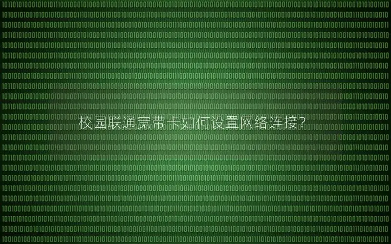 校园联通宽带卡如何设置网络连接？