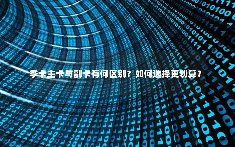 季卡主卡与副卡有何区别？如何选择更划算？