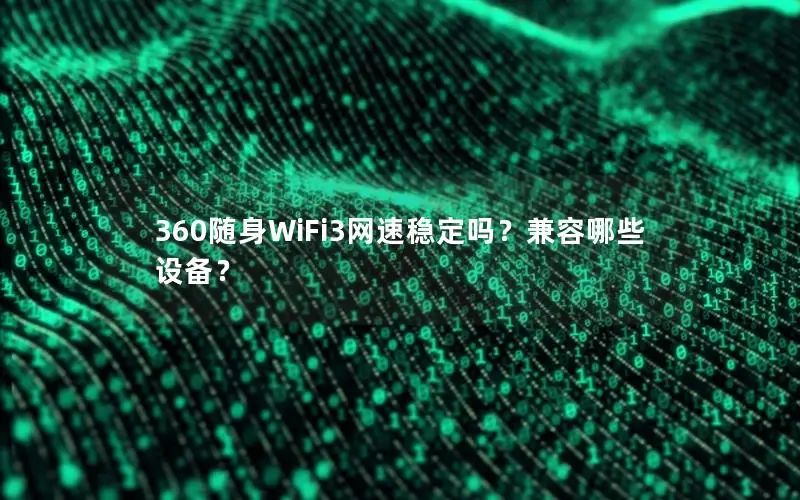 360随身WiFi3网速稳定吗？兼容哪些设备？