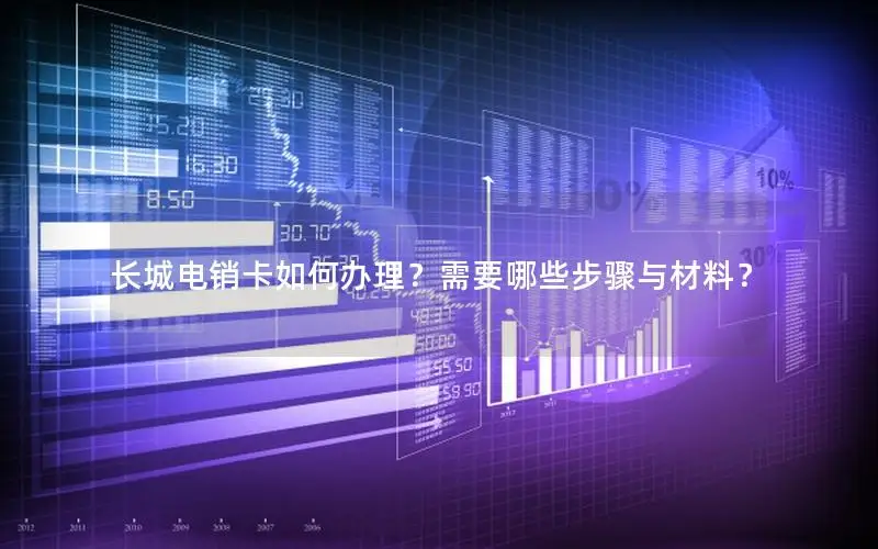 长城电销卡如何办理？需要哪些步骤与材料？