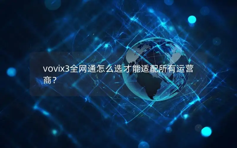 vovix3全网通怎么选才能适配所有运营商？