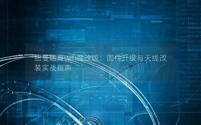 纽曼随身wifi魔改版：固件升级与天线改装实战指南