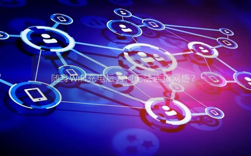 随身WiFi充电后为何无法连接网络？