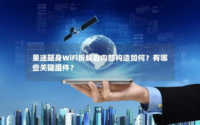 果迷随身WiFi拆解后内部构造如何？有哪些关键组件？