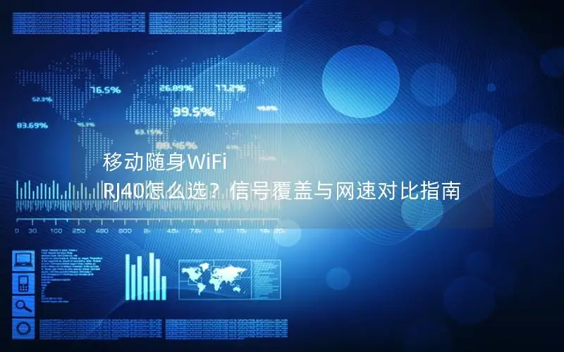 移动随身WiFi RJ40怎么选？信号覆盖与网速对比指南