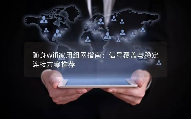 随身wifi家用组网指南：信号覆盖与稳定连接方案推荐