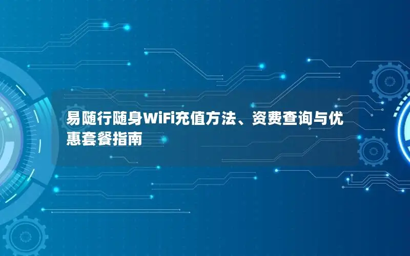 易随行随身WiFi充值方法、资费查询与优惠套餐指南