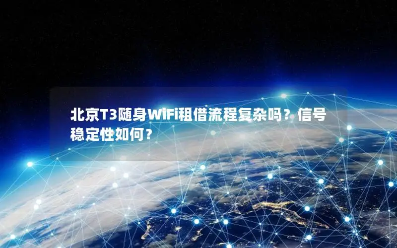 北京T3随身WiFi租借流程复杂吗？信号稳定性如何？