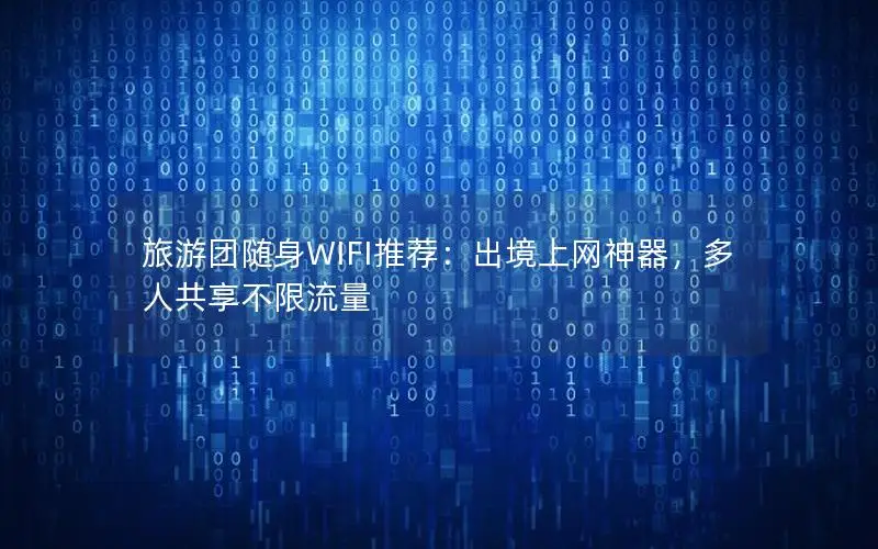 旅游团随身WIFI推荐：出境上网神器，多人共享不限流量