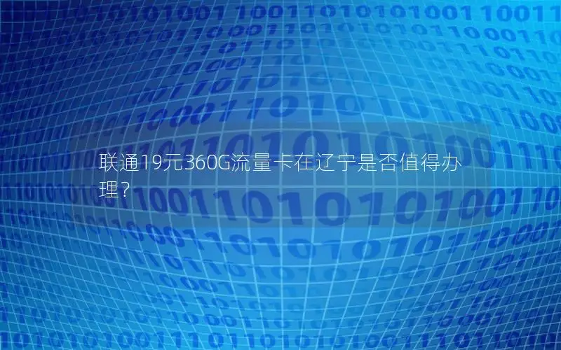 联通19元360G流量卡在辽宁是否值得办理？