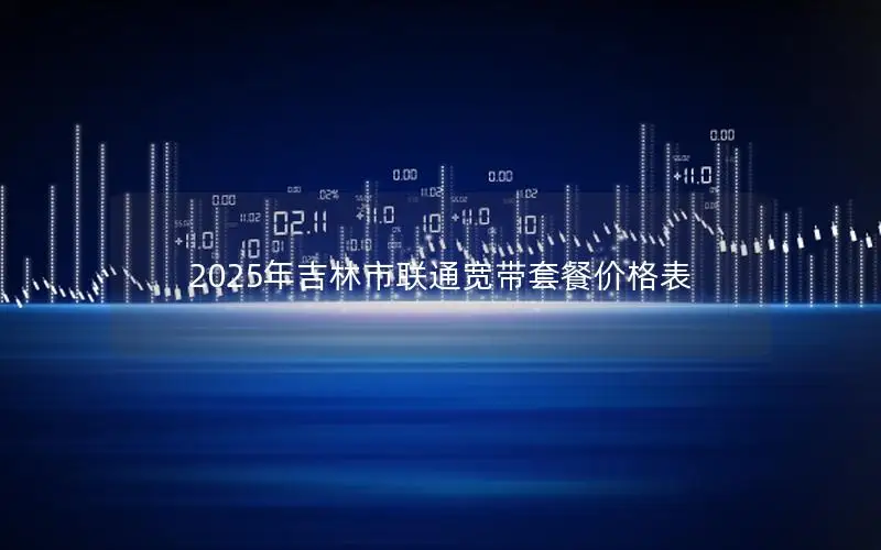 2025年吉林市联通宽带套餐价格表