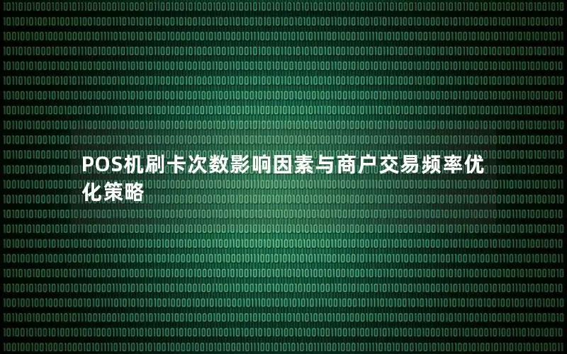POS机刷卡次数影响因素与商户交易频率优化策略
