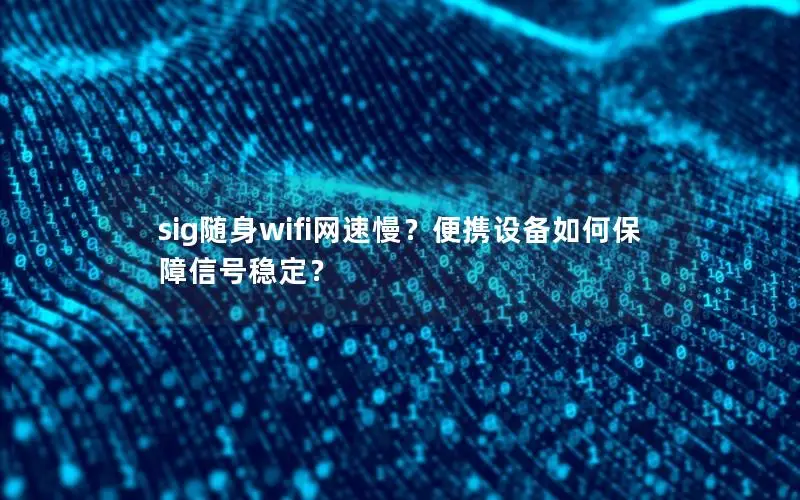 sig随身wifi网速慢？便携设备如何保障信号稳定？